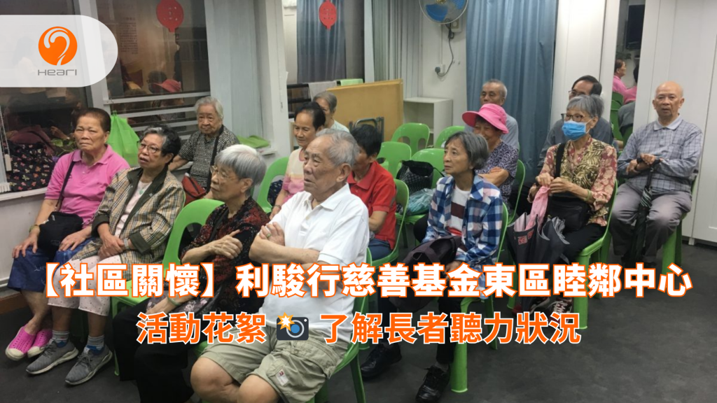 【活動花絮】利駿行慈善基金東區睦鄰中心：長者聽力健康講座 | Heari 傾耳聽