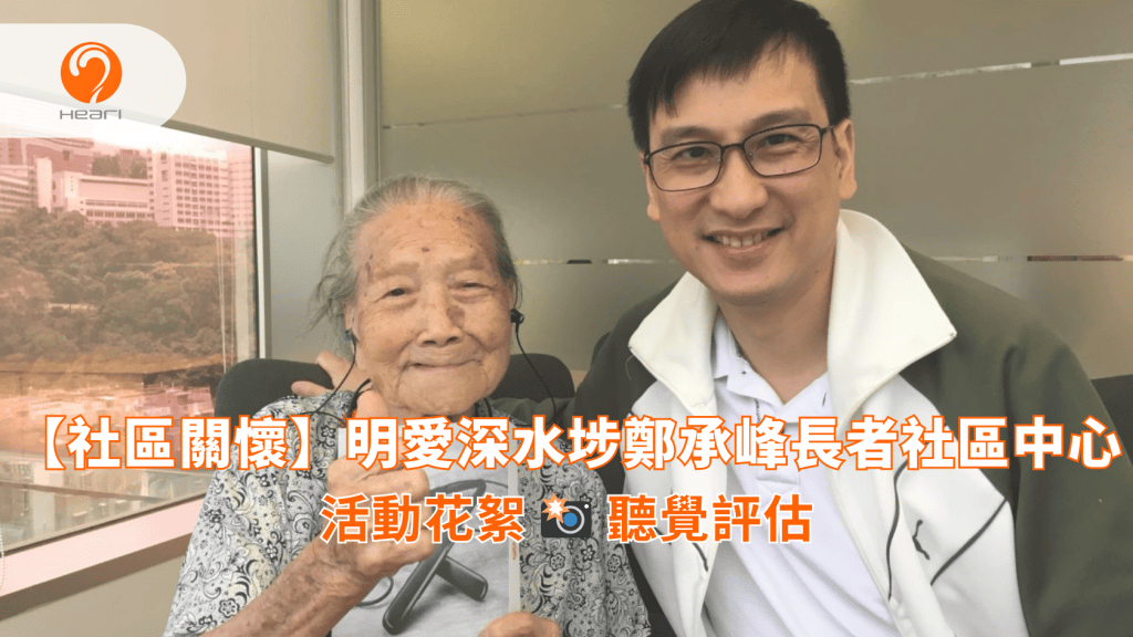 【活動花絮】明愛深水埗鄭承峰長者社區中心：聽覺評估 | Heari 傾耳聽