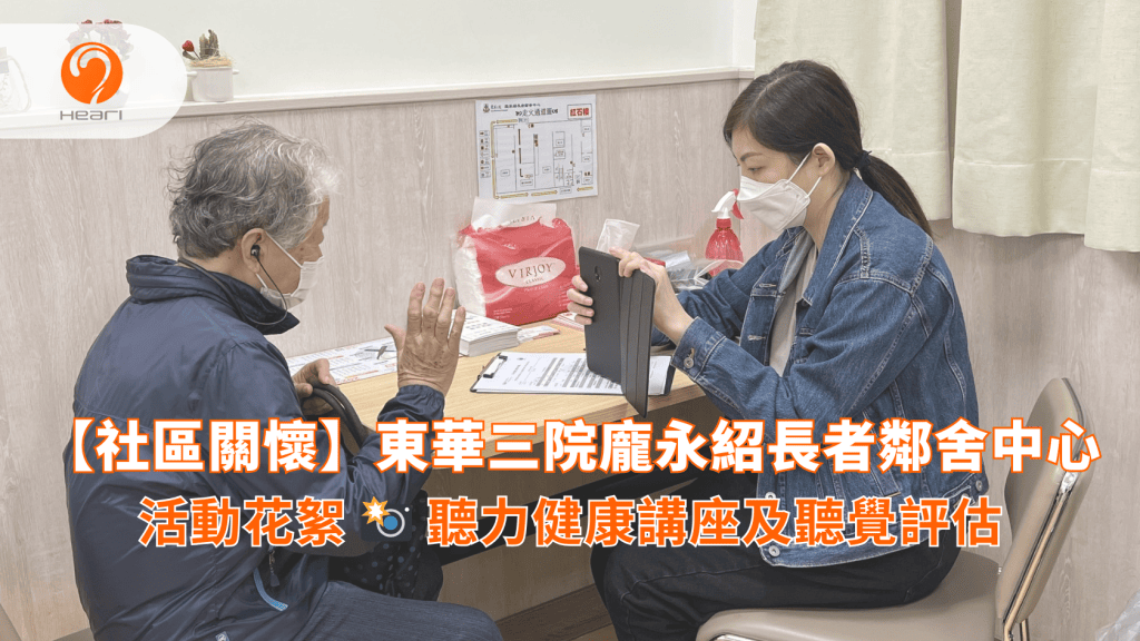 【活動花絮】東華三院龐永紹長者鄰舍中心：聽力健康講座及聽覺評估 | Heari 傾耳聽