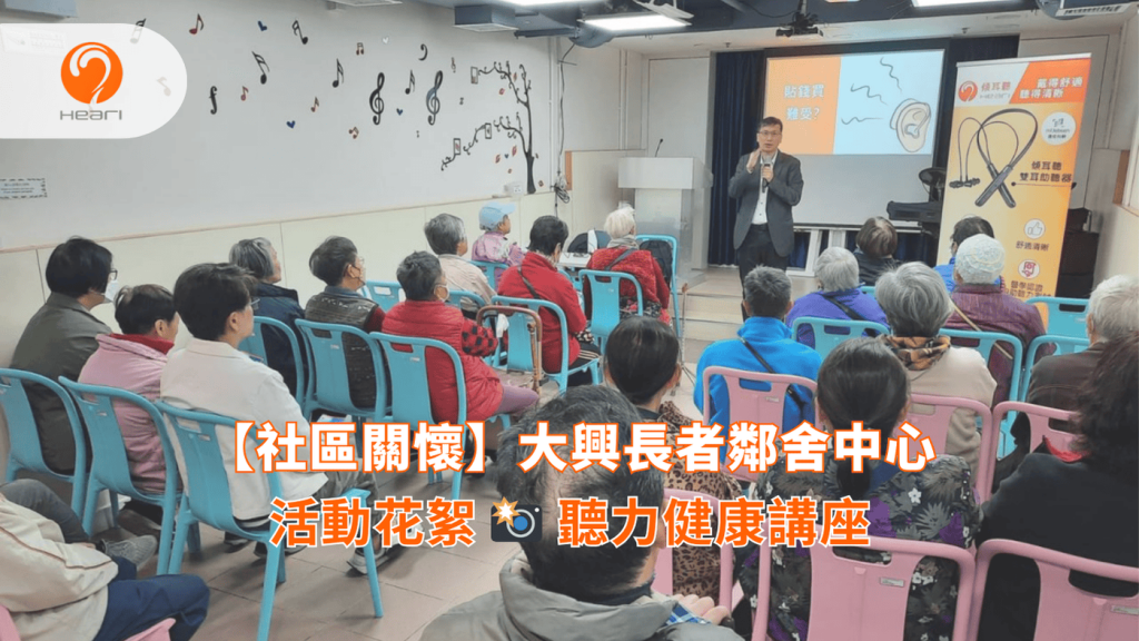 【活動花絮】大興長者鄰舍中心：聽力健康講座 | Heari 傾耳聽