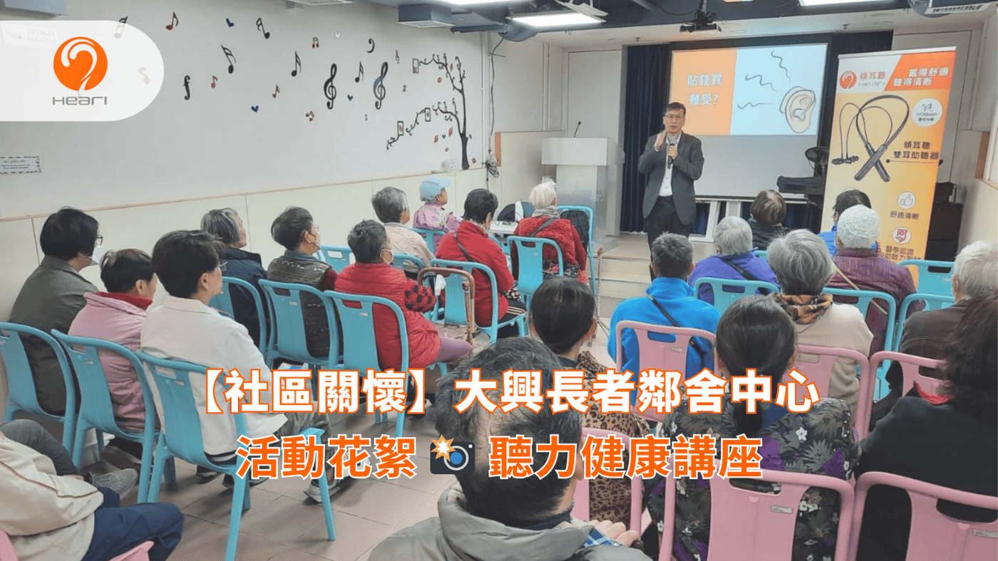 【活動花絮】大興長者鄰舍中心：聽力健康講座 | Heari 傾耳聽