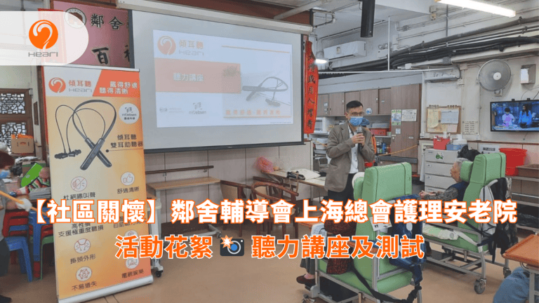 【活動花絮】鄰舍輔導會上海總會護理安老院：聽力健康講座 | Heari 傾耳聽