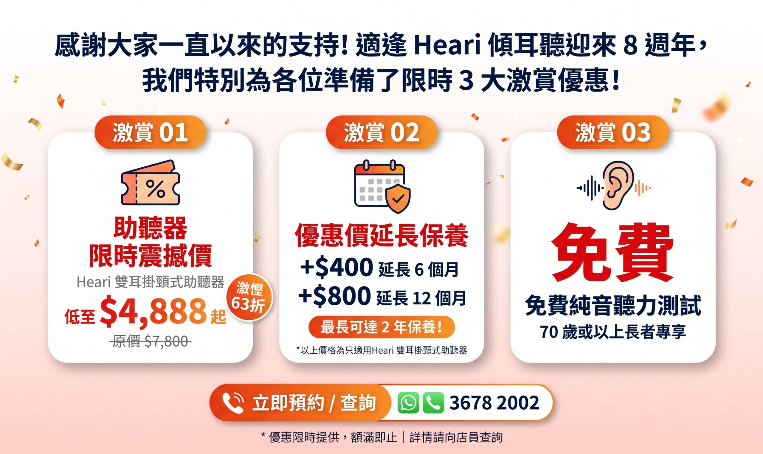 傾耳聽 Heari 雙耳掛頸式助聽器 8 週年 3 重大激賞優惠。震撼價低至 $4,XXX，並提供延長 6 至 12 個月保養 及 70 歲以上長者專享免費純音聽力測試。歡迎致電 3678 2002 預約。